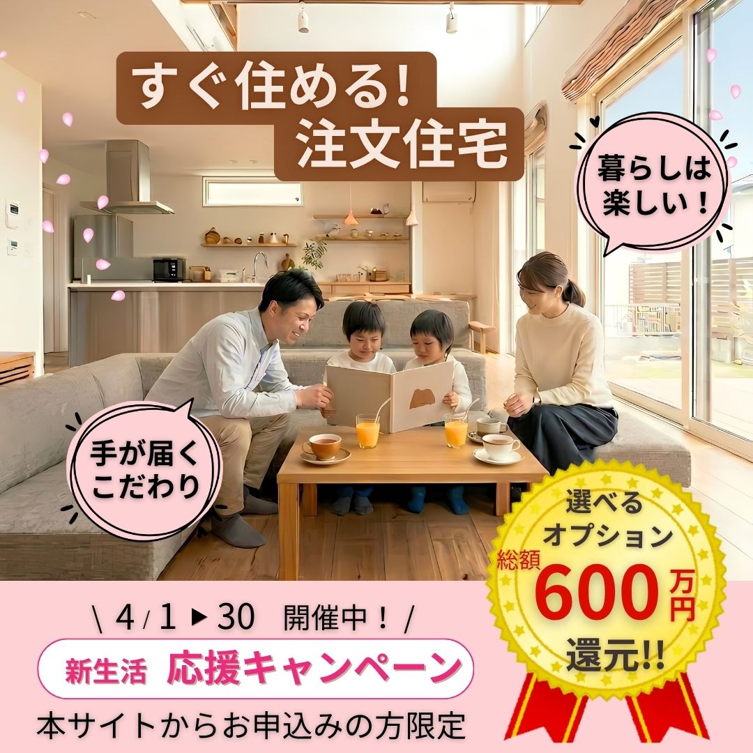 すぐ住める！注文住宅　新生活応援キャンペーン　選べるオプション総額600万円還元！